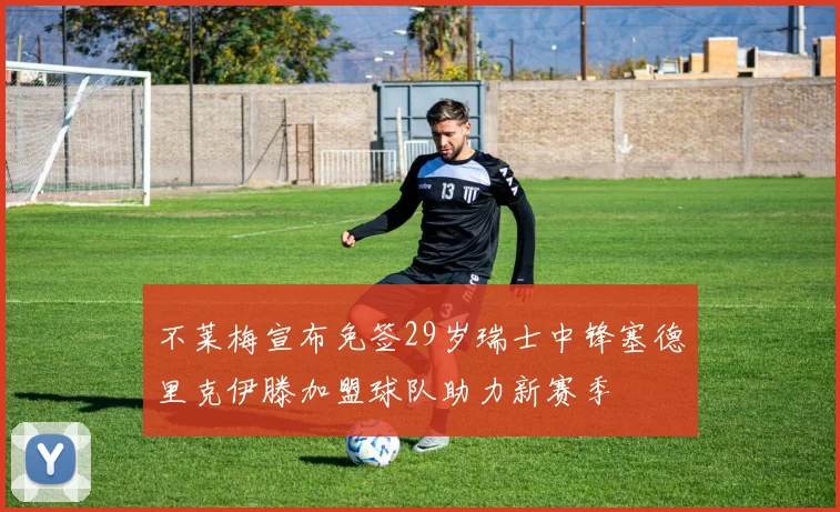 不莱梅宣布免签29岁瑞士中锋塞德里克伊滕加盟球队助力新赛季