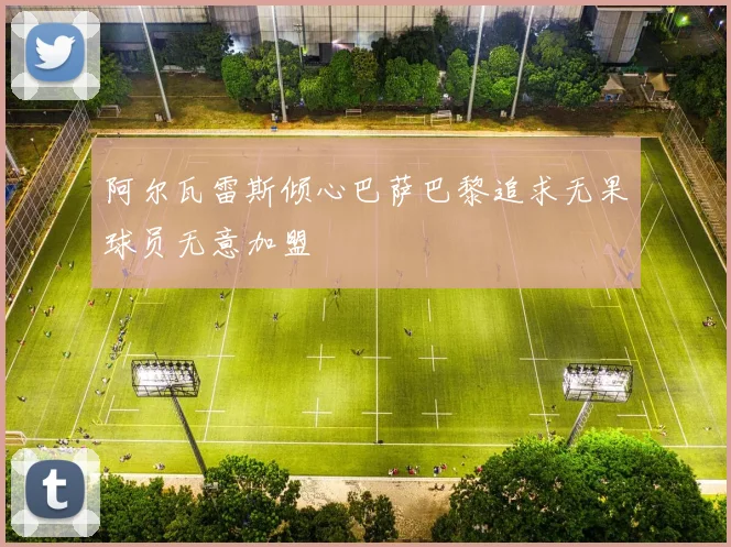 阿尔瓦雷斯倾心巴萨巴黎追求无果球员无意加盟