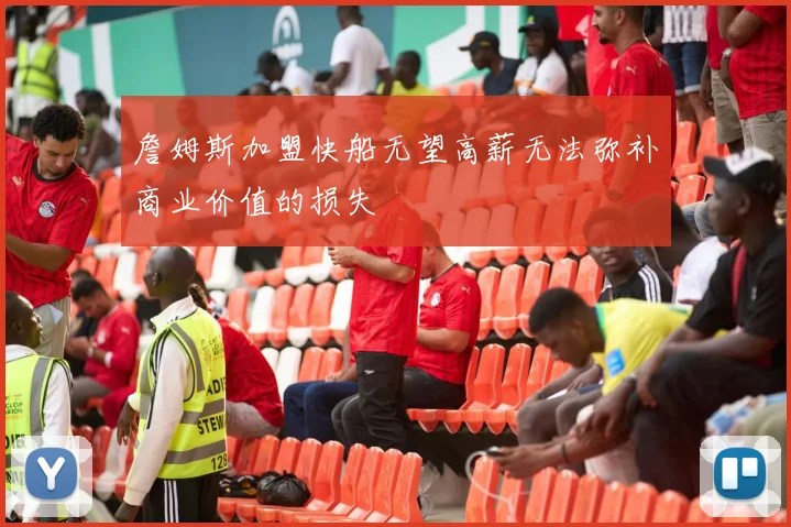 詹姆斯加盟快船无望高薪无法弥补商业价值的损失