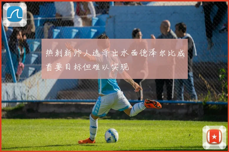 热刺新帅人选浮出水面德泽尔比成首要目标但难以实现