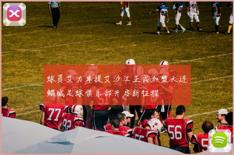 球员艾力库提艾沙江正式加盟大连鲲城足球俱乐部开启新征程