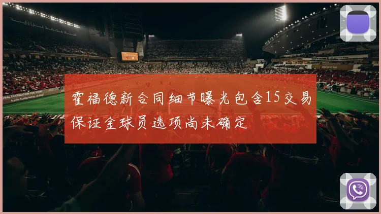 霍福德新合同细节曝光包含15交易保证金球员选项尚未确定