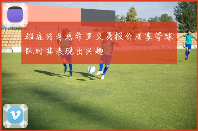 雄鹿将考虑希罗交易报价活塞等球队对其表现出兴趣